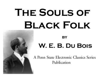 The Souls of Black Folk by W. E. B. Du Bois A Penn State Electronic Classics Series