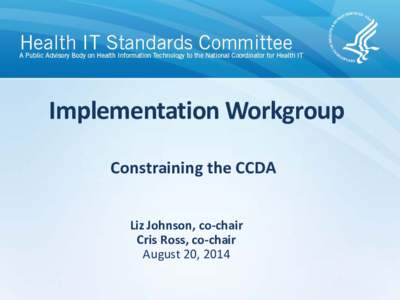 Implementation Workgroup Constraining the CCDA Liz Johnson, co-chair Cris Ross, co-chair August 20, 2014