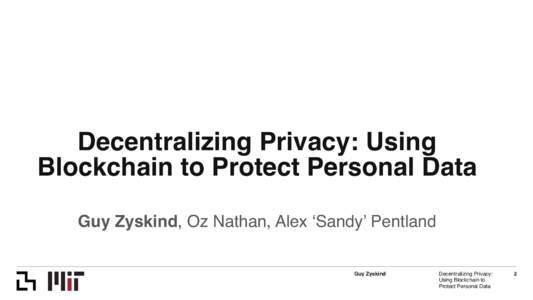 Decentralizing Privacy: Using Blockchain to Protect Personal Data ! ! Guy Zyskind, Oz Nathan, Alex ‘Sandy’ Pentland! Guy Zyskind!