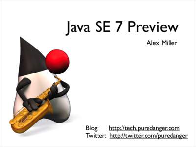 Java SE 7 Preview Alex Miller Blog: http://tech.puredanger.com Twitter: http://twitter.com/puredanger