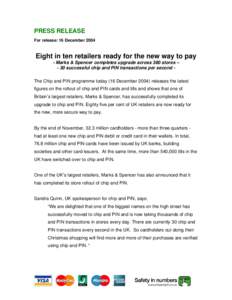 PRESS RELEASE For release: 16 December 2004 Eight in ten retailers ready for the new way to pay - Marks & Spencer completes upgrade across 380 stores – - 30 successful chip and PIN transactions per second The Chip and 