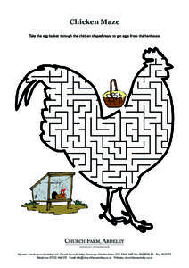 Chicken Maze Take the egg basket through the chicken shaped maze to get eggs from the henhouse. Agrarian Renaissance (Ardeley) Ltd, Church Farm, Ardeley, Stevenage, Hertfordshire, SG2 7AH VAT No: Reg: 