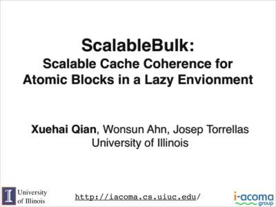 ScalableBulk: Scalable Cache Coherence for Atomic Blocks in a Lazy Envionment Xuehai Qian, Wonsun Ahn, Josep Torrellas University of Illinois