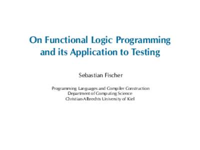 On Functional Logic Programming and its Application to Testing Sebastian Fischer Programming Languages and Compiler Construction Department of Computing Science Christian-Albrechts University of Kiel