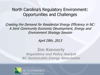 North Carolina’s Regulatory Environment: Opportunities and Challenges Creating the Demand for Residential Energy Efficiency in NC: A Joint Community Economic Development, Energy and Environment Strategy Session April 2