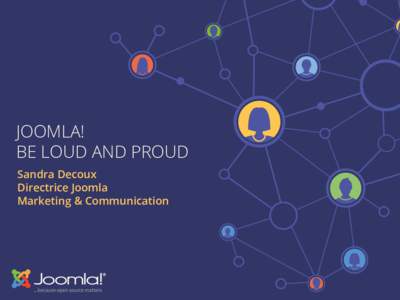 JOOMLA! BE LOUD AND PROUD Sandra Decoux Directrice Joomla Marketing & Communication