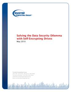 Solving the Data Security Dilemma with Self-Encrypting Drives May 2010 Trusted Computing Group 3855 SW 153rd Drive, Beaverton, OR 97006