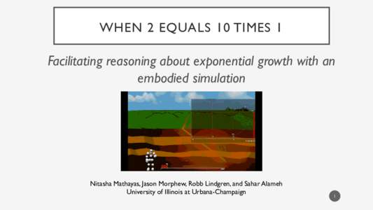 WHEN 2 EQUALS 10 TIMES 1  Facilitating reasoning about exponential growth with an embodied simulation  Nitasha Mathayas, Jason Morphew, Robb Lindgren, and Sahar Alameh