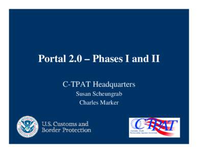 Portal 2.0 – Phases I and II C-TPAT Headquarters Susan Scheungrab Charles Marker  Topics