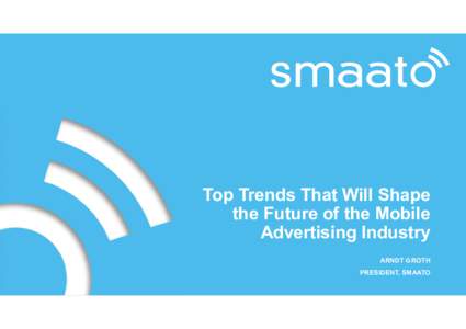 Top Trends That Will Shape the Future of the Mobile Advertising Industry ARNDT GROTH PRESIDENT, SMAATO