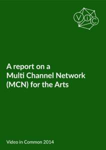A report on a Multi Channel Network (MCN) for the Arts Video in Common 2014 A Report on the Multi Channel Network (MCN) for the Arts – Video in Common – 2014