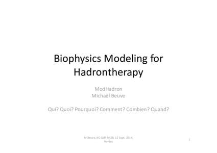 Biophysics Modeling for Hadrontherapy ModHadron Michaël Beuve Qui? Quoi? Pourquoi? Comment? Combien? Quand?