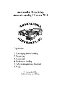 Austmarka Historielag. Årsmøte søndag 21. mars 2010 Dagsorden: 1. Åpning og konstituering 2. Beretning