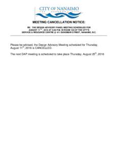 MEETING CANCELLATION NOTICE: RE: THE DESIGN ADVISORY PANEL MEETING SCHEDULED FOR AUGUST 11TH , 2016 AT 5:00 P.M. IN ROOM 105 OF THE CITY’S SERVICE & RESOURCE CENTRE @ 411 DUNSMUIR STREET, NANAIMO, B.C. ________________