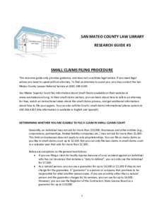 SAN MATEO COUNTY LAW LIBRARY RESEARCH GUIDE #3 SMALL CLAIMS FILING PROCEDURE This resource guide only provides guidance, and does not constitute legal advice. If you need legal advice you need to speak with an attorney. 