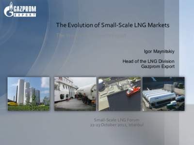 The Evolution of Small-Scale LNG Markets The View from Gazprom Export Igor Maynitskiy Head of the LNG Division Gazprom Export