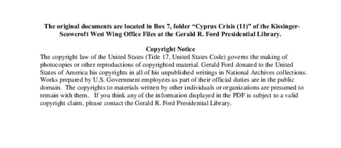 The original documents are located in Box 7, folder “Cyprus Crisis (11)” of the KissingerScowcroft West Wing Office Files at the Gerald R. Ford Presidential Library. Copyright Notice The copyright law of the United S