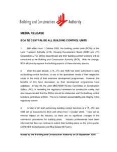 MEDIA RELEASE BCA TO CENTRALISE ALL BUILDING CONTROL UNITS 1. With effect from 1 October 2005, the building control units (BCUs) of the