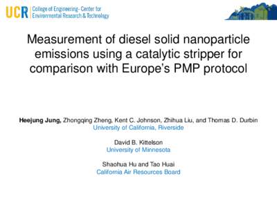 Measurement of diesel solid nanoparticle emissions using a catalytic stripper for comparison with Europe’s PMP protocol Heejung Jung, Zhongqing Zheng, Kent C. Johnson, Zhihua Liu, and Thomas D. Durbin University of Cal