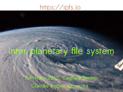 https://ipfs.io  Inter planetary file system E-Privacy 2015, Cagliari/Berlino Claudio Agosti, @_vecna