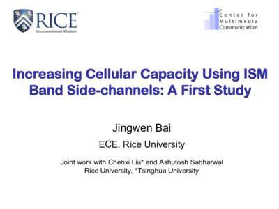 Increasing Cellular Capacity Using ISM Band Side-channels: A First Study Jingwen Bai ECE, Rice University　 Joint work with Chenxi Liu* and Ashutosh Sabharwal Rice University, *Tsinghua University