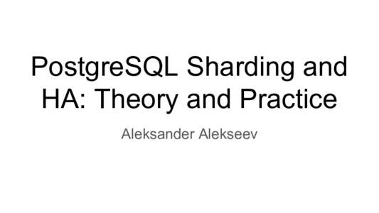 PostgreSQL Sharding and HA: Theory and Practice Aleksander Alekseev A few words about me ●