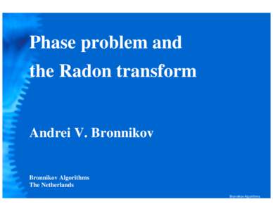 Phase problem and the Radon transform Andrei V. Bronnikov  Bronnikov Algorithms
