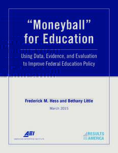“Moneyball” for Education Using Data, Evidence, and Evaluation to Improve Federal Education Policy  Frederick M. Hess and Bethany Little