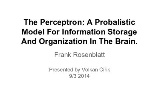 The Perceptron: A Probalistic Model For Information Storage And Organization In The Brain. Frank Rosenblatt Presented by Volkan Cirik[removed]