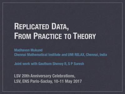 REPLICATED DATA,   FROM PRACTICE TO THEORY Madhavan Mukund Chennai Mathematical Institute and UMI RELAX, Chennai, India Joint work with Gautham Shenoy R, S P Suresh