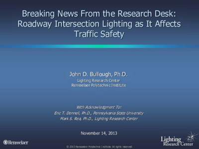 Breaking News From the Research Desk: Roadway Intersection Lighting as It Affects Traffic Safety John D. Bullough, Ph.D. Lighting Research Center