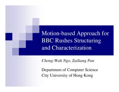 Motion-based Approach for BBC Rushes Structuring and Characterization Chong-Wah Ngo, Zailiang Pan Department of Computer Science City University of Hong Kong