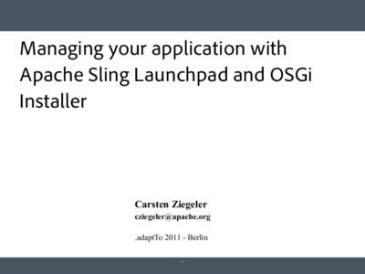 Managing your application with Apache Sling Launchpad and OSGi Installer Carsten Ziegeler [removed]