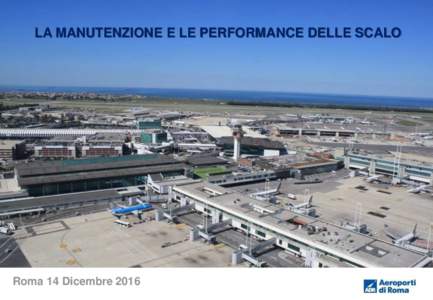 LA MANUTENZIONE E LE PERFORMANCE DELLE SCALO  Roma 14 Dicembre 2016 ADR opera in uno dei maggiori mercati Europei per volumi di traffico, sesto tra gli Aeroporti Europei