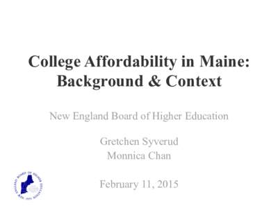 College Affordability in Maine: Background & Context New England Board of Higher Education Gretchen Syverud Monnica Chan February 11, 2015
