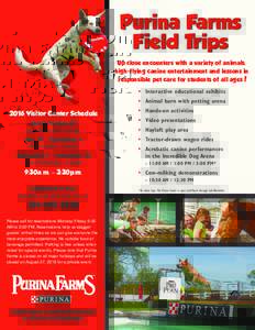 Purina Farms Field Trips Up close encounters with a variety of animals, high-flying canine entertainment and lessons in responsible pet care for students of all ages! • Interactive educational exhibits