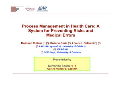 Process Management in Health Care: A System for Preventing Risks and Medical Errors Massimo Ruffolo), Rosario Curia (1), Lorenzo GallucciEXEURA, spin-off of University of Calabria (2) ICAR-CNR