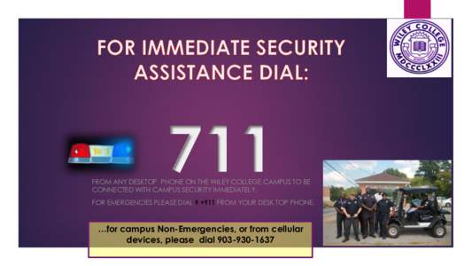 711  FROM ANY DESKTOP PHONE ON THE WILEY COLLEGE CAMPUS TO BE CONNECTED WITH CAMPUS SECURITY IMMEDIATELY. FOR EMERGENCIES PLEASE DIAL 9 +911 FROM YOUR DESK TOP PHONE.