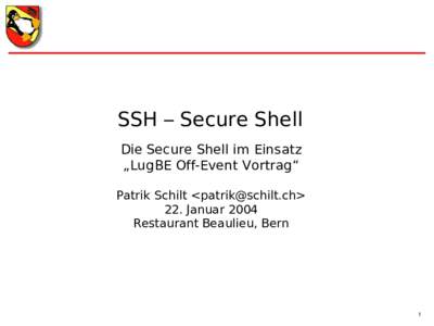 SSH – Secure Shell Die Secure Shell im Einsatz „LugBE Off-Event Vortrag“ Patrik Schilt <> 22. Januar 2004 Restaurant Beaulieu, Bern