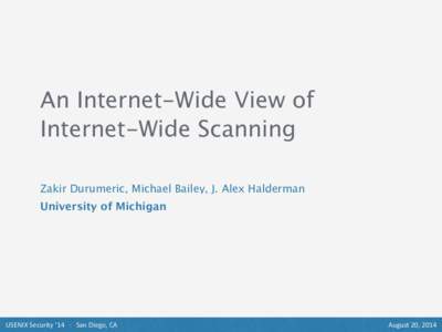An Internet-Wide View of Internet-Wide Scanning Zakir Durumeric, Michael Bailey, J. Alex Halderman University of Michigan  USENIX	
  Security	
  ’14	
  	
  	
  ·∙	
  	
  	
  San	
  Diego,	
  CA