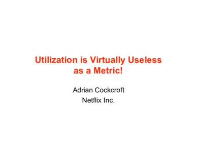 Utilization is Virtually Useless as a Metric! Adrian Cockcroft Netflix Inc.  Agenda