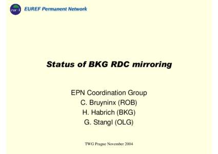 Status of BKG RDC mirroring  EPN Coordination Group C. Bruyninx (ROB) H. Habrich (BKG) G. Stangl (OLG)