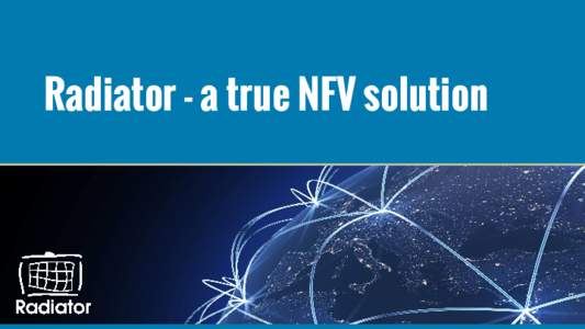 Radiator - a true NFV solution  What is NFV? ● In computer science, network-function virtualization (NFV) is a network architecture concept that uses the technologies of IT virtualization to virtualize entire
