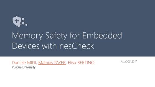 Memory Safety for Embedded Devices with nesCheck Daniele MIDI, Mathias PAYER, Elisa BERTINO AsiaCCS 2017