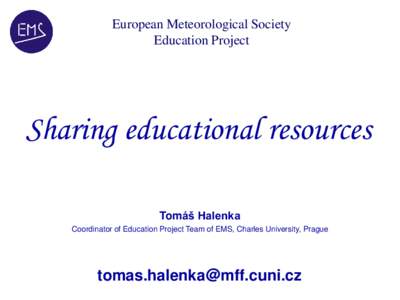 European Meteorological Society Education Project Sharing educational resources Tomáš Halenka Coordinator of Education Project Team of EMS, Charles University, Prague