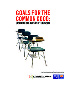 GOALS FOR THE COMMON GOOD: EXPLORING THE IMPACT OF EDUCATION  A joint publication of Measure of America and United Way.