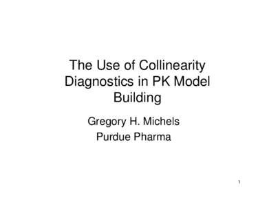 The Use of Collinearity Diagnostics in PK Model Building Gregory H. Michels Purdue Pharma