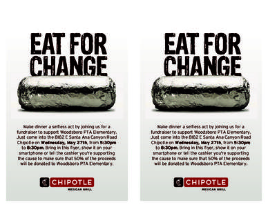 EAT FOR CHANGE Make dinner a selfless act by joining us for a fundraiser to support Woodsboro PTA Elementary. Just come into the 8182 E Santa Ana Canyon Road Chipotle on Wednesday, May 27th, from 5:30pm