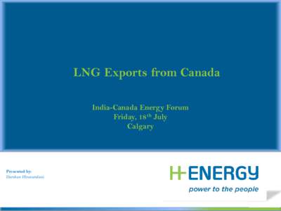 LNG Exports from Canada India-Canada Energy Forum Friday, 18th July Calgary  Presented by: