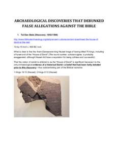 ARCHAEOLOGICAL	
  DISCOVERIES	
  THAT	
  DEBUNKED	
   FALSE	
  ALLEGATIONS	
  AGAINST	
  THE	
  BIBLE	
   1. Tel Dan Stele (Discovery: http://www.biblicalarchaeology.org/daily/ancient-cultures/ancient